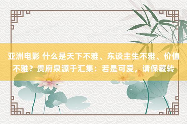 亚洲电影 什么是天下不雅、东谈主生不雅、价值不雅？贵府泉源于汇集：若是可爱，请保藏转