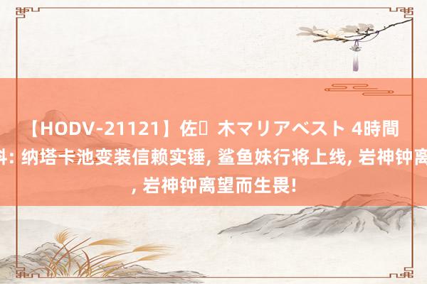 【HODV-21121】佐々木マリアベスト 4時間 原神大爆料: 纳塔卡池变装信赖实锤, 鲨鱼妹行将上线, 岩神钟离望而生畏!