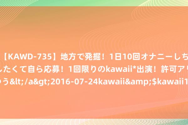 【KAWD-735】地方で発掘！1日10回オナニーしちゃう絶倫少女がセックスしたくて自ら応募！1回限りのkawaii*出演！許可アリAV発売 佐々木ゆう</a>2016-07-24kawaii&$kawaii151分钟 少用农药4.7万吨！大疆农业发布《农业无东说念主机行业白皮书（2023）》