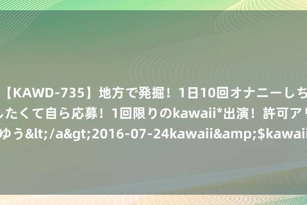 【KAWD-735】地方で発掘！1日10回オナニーしちゃう絶倫少女がセックスしたくて自ら応募！1回限りのkawaii*出演！許可アリAV発売 佐々木ゆう</a>2016-07-24kawaii&$kawaii151分钟 场均21+9+5！向火箭索求2.2亿好意思金，哈登预言成真，小约基奇摊牌