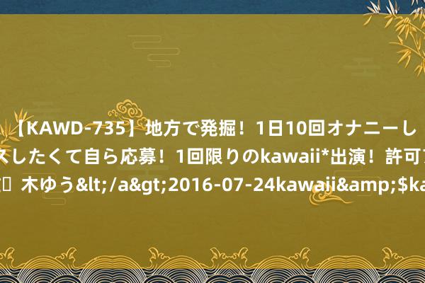 【KAWD-735】地方で発掘！1日10回オナニーしちゃう絶倫少女がセックスしたくて自ら応募！1回限りのkawaii*出演！許可アリAV発売 佐々木ゆう</a>2016-07-24kawaii&$kawaii151分钟 昂然“暑”不尽 童心“托”昔时 射阳县海河政协磋磨委力促“爱心暑托班”温馨又确切