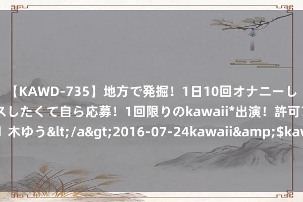 【KAWD-735】地方で発掘！1日10回オナニーしちゃう絶倫少女がセックスしたくて自ら応募！1回限りのkawaii*出演！許可アリAV発売 佐々木ゆう</a>2016-07-24kawaii&$kawaii151分钟 隋文帝上昼刚死，太子杨广下昼就给27岁庶母宣华夫东谈主送齐心结