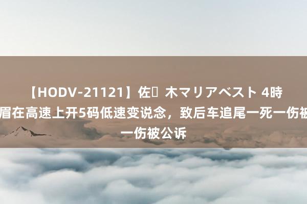 【HODV-21121】佐々木マリアベスト 4時間 须眉在高速上开5码低速变说念，致后车追尾一死一伤被公诉