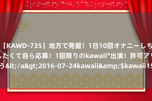 【KAWD-735】地方で発掘！1日10回オナニーしちゃう絶倫少女がセックスしたくて自ら応募！1回限りのkawaii*出演！許可アリAV発売 佐々木ゆう</a>2016-07-24kawaii&$kawaii151分钟 云南高速铁路5G全遮盖，出行体验再升级