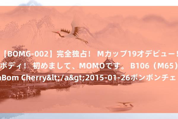 【BOMG-002】完全独占！ Mカップ19才デビュー！ 100万人に1人の超乳ボディ！ 初めまして、MOMOです。 B106（M65） W58 H85 / BomBom Cherry</a>2015-01-26ボンボンチェリー/妄想族&$BOMBO187分钟 人人影响力最大的十大动漫, 你看过几部?