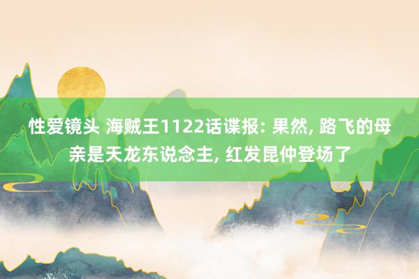 性爱镜头 海贼王1122话谍报: 果然, 路飞的母亲是天龙东说念主, 红发昆仲登场了