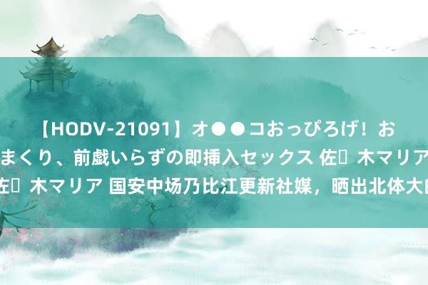 【HODV-21091】オ●●コおっぴろげ！お姉ちゃん 四六時中濡れまくり、前戯いらずの即挿入セックス 佐々木マリア 国安中场乃比江更新社媒，晒出北体大的考中告知书