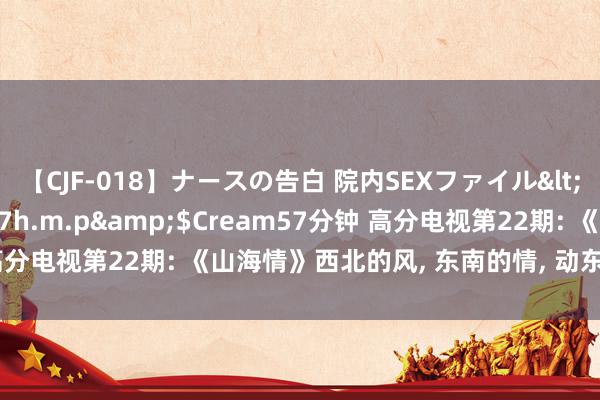 【CJF-018】ナースの告白 院内SEXファイル</a>2008-03-07h.m.p&$Cream57分钟 高分电视第22期: 《山海情》西北的风, 东南的情, 动东说念主的故事!