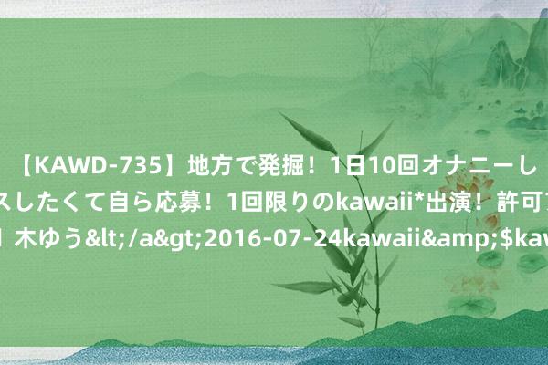 【KAWD-735】地方で発掘！1日10回オナニーしちゃう絶倫少女がセックスしたくて自ら応募！1回限りのkawaii*出演！許可アリAV発売 佐々木ゆう</a>2016-07-24kawaii&$kawaii151分钟 黎以边境打破再燃：真主党火箭弹环节戈兰高地，伤一火惨重！