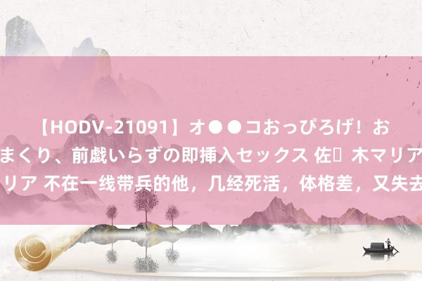 【HODV-21091】オ●●コおっぴろげ！お姉ちゃん 四六時中濡れまくり、前戯いらずの即挿入セックス 佐々木マリア 不在一线带兵的他，几经死活，体格差，又失去不少时辰和晋升契机