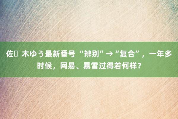 佐々木ゆう最新番号 “辨别”→“复合”，一年多时候，网易、暴雪过得若何样？