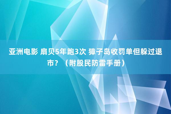 亚洲电影 扇贝5年跑3次 獐子岛收罚单但躲过退市？（附股民防雷手册）