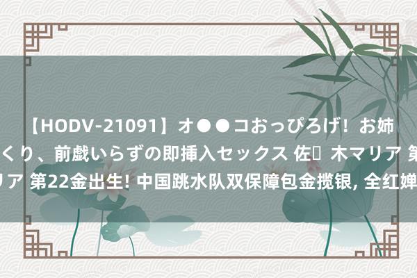 【HODV-21091】オ●●コおっぴろげ！お姉ちゃん 四六時中濡れまくり、前戯いらずの即挿入セックス 佐々木マリア 第22金出生! 中国跳水队双保障包金揽银, 全红婵满分一跳惊怖宇宙