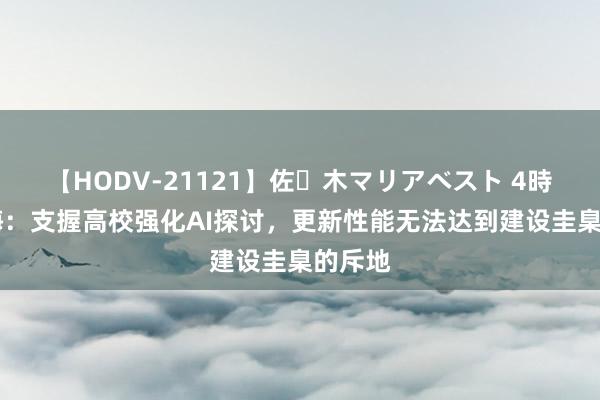 【HODV-21121】佐々木マリアベスト 4時間 上海：支握高校强化AI探讨，更新性能无法达到建设圭臬的斥地