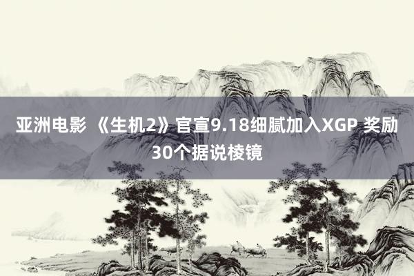 亚洲电影 《生机2》官宣9.18细腻加入XGP 奖励30个据说棱镜