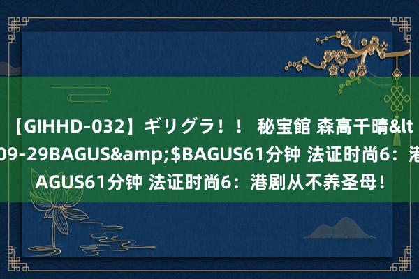 【GIHHD-032】ギリグラ！！ 秘宝館 森高千晴</a>2011-09-29BAGUS&$BAGUS61分钟 法证时尚6：港剧从不养圣母！