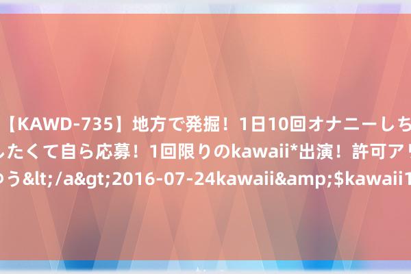 【KAWD-735】地方で発掘！1日10回オナニーしちゃう絶倫少女がセックスしたくて自ら応募！1回限りのkawaii*出演！許可アリAV発売 佐々木ゆう</a>2016-07-24kawaii&$kawaii151分钟 1978年，华国锋收到一封老干部写的月旦信，他是若何呈报的？