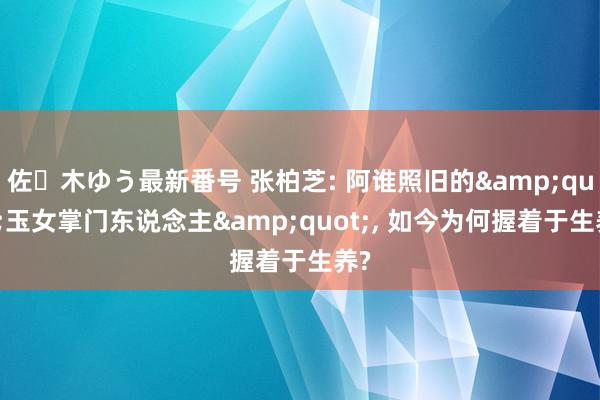 佐々木ゆう最新番号 张柏芝: 阿谁照旧的&quot;玉女掌门东说念主&quot;, 如今为何握着于生养?