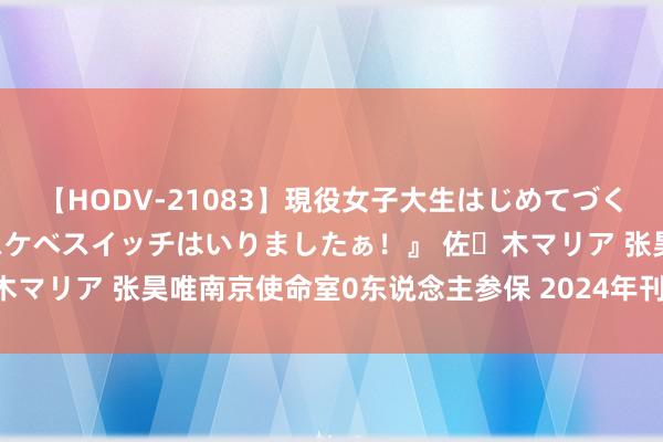 【HODV-21083】現役女子大生はじめてづくしのセックス 『私のドスケベスイッチはいりましたぁ！』 佐々木マリア 张昊唯南京使命室0东说念主参保 2024年刊出1家使命室