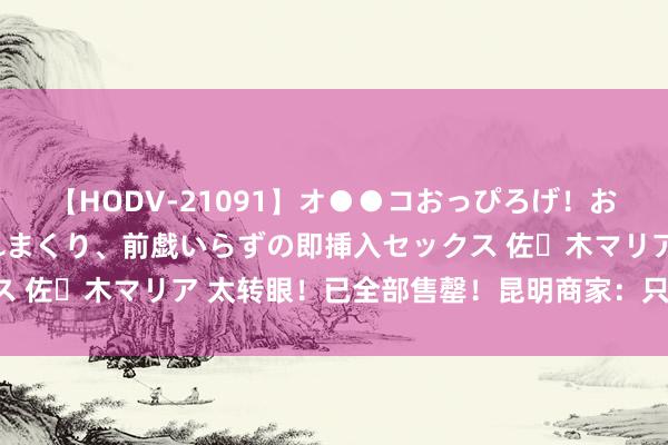 【HODV-21091】オ●●コおっぴろげ！お姉ちゃん 四六時中濡れまくり、前戯いらずの即挿入セックス 佐々木マリア 太转眼！已全部售罄！昆明商家：只收受预订！