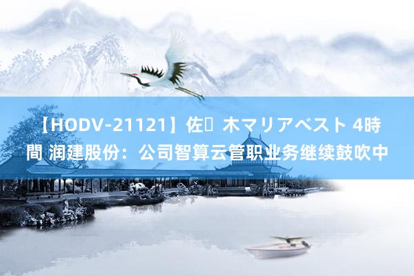 【HODV-21121】佐々木マリアベスト 4時間 润建股份：公司智算云管职业务继续鼓吹中