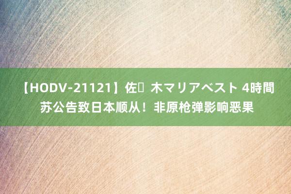 【HODV-21121】佐々木マリアベスト 4時間 苏公告致日本顺从！非原枪弹影响恶果