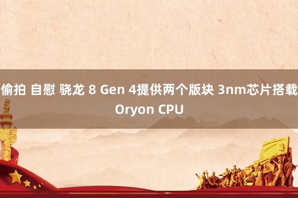 偷拍 自慰 骁龙 8 Gen 4提供两个版块 3nm芯片搭载Oryon CPU