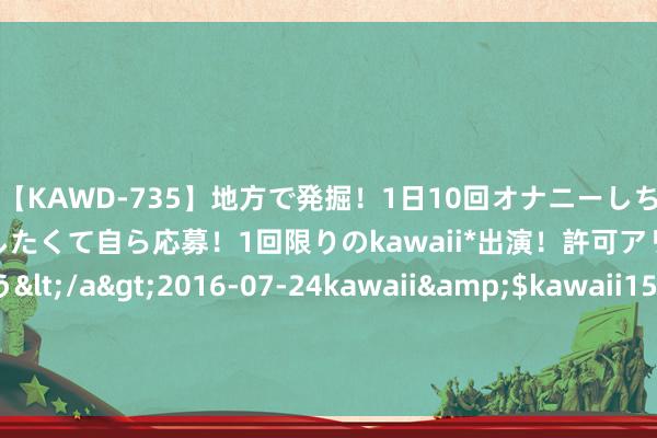 【KAWD-735】地方で発掘！1日10回オナニーしちゃう絶倫少女がセックスしたくて自ら応募！1回限りのkawaii*出演！許可アリAV発売 佐々木ゆう</a>2016-07-24kawaii&$kawaii151分钟 新加坡大满贯梁靖崑逆转张本智和 国乒女单14连胜