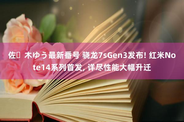 佐々木ゆう最新番号 骁龙7sGen3发布! 红米Note14系列首发, 详尽性能大幅升迁