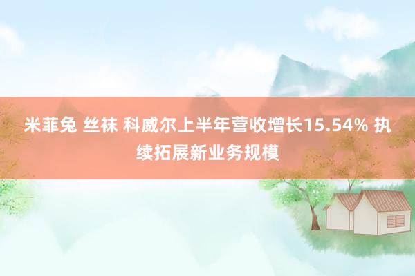 米菲兔 丝袜 科威尔上半年营收增长15.54% 执续拓展新业务规模