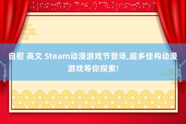 自慰 英文 Steam动漫游戏节登场,超多佳构动漫游戏等你探索!